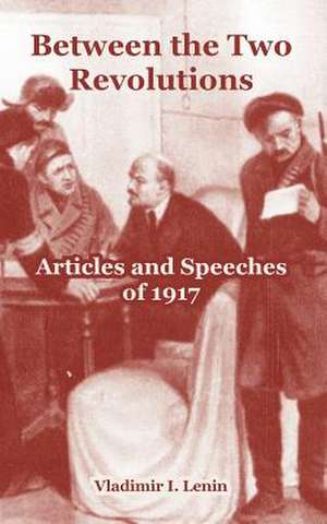 Between the Two Revolutions: Articles and Speeches of 1917 de Vladimir Ilich Lenin