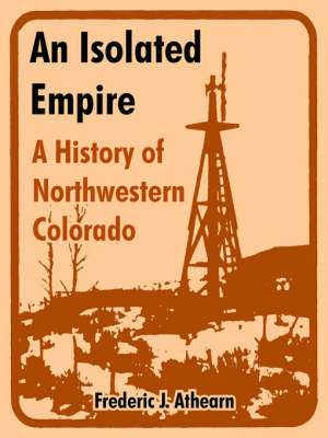 An Isolated Empire: A History of Northwestern Colorado de Frederic J. Athearn