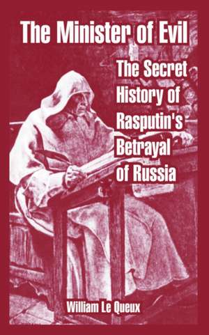 The Minister of Evil: The Secret History of Rasputin's Betrayal of Russia de William Le Queux