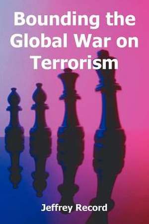 Bounding the Global War on Terrorism de Jeffrey Record