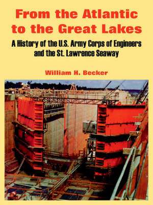 From the Atlantic to the Great Lakes: A History of the U.S. Army Corps of Engineers and the St. Lawrence Seaway de William H. Becker