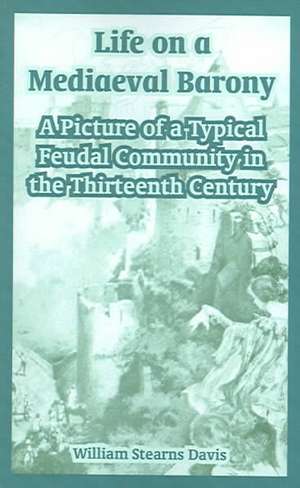 Life on a Mediaeval Barony: A Picture of a Typical Feudal Community in the Thirteenth Century de William Stearns Davis