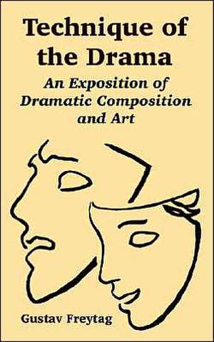 Technique of the Drama: An Exposition of Dramatic Composition and Art de Gustav Freytag