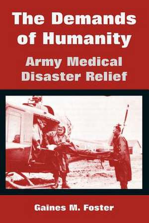 The Demands of Humanity: Army Medical Disaster Relief de Gaines M. Foster