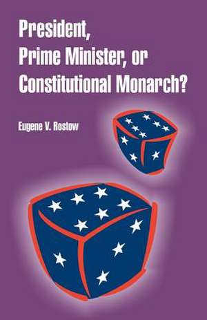 President, Prime Minister, or Constitutional Monarch? de Eugene V. Rostow