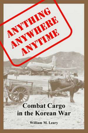 Anything Anywhere Anytime: Combat Cargo in the Korean War de William M. Leary