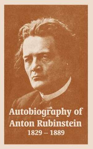 Autobiography of Anton Rubinstein, 1829-1889 de Anton Rubinstein