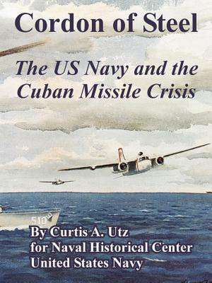 Cordon of Steel: The US Navy and the Cuban Missile Crisis de Curtis A. Utz