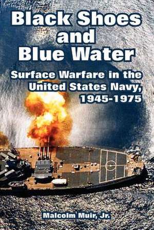 Black Shoes and Blue Water: Surface Warfare in the United States Navy, 1945-1975 de Jr. Muir, Malcolm