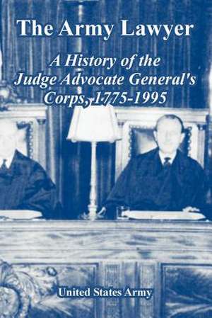 The Army Lawyer: A History of the Judge Advocate General's Corps, 1775-1995 de United States Army