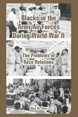 Blacks in the Army Air Forces During World War II: The Problems of Race Relations de Alan M. Osur