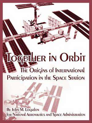 Together in Orbit: The Origins of International Participation in the Space Station de John M. Logsdon