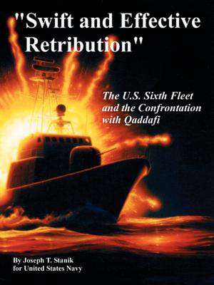 Swift and Effective Retribution: The U.S. Sixth Fleet and the Confrontation with Qaddafi de Joseph T. Stanik