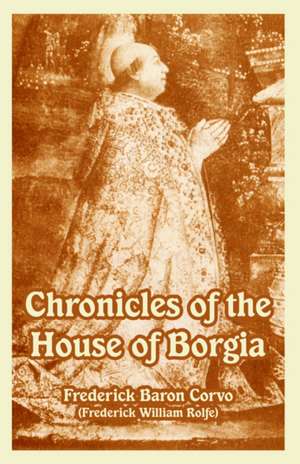 Chronicles of the House of Borgia de Baron Corvo Frederick Baron Corvo