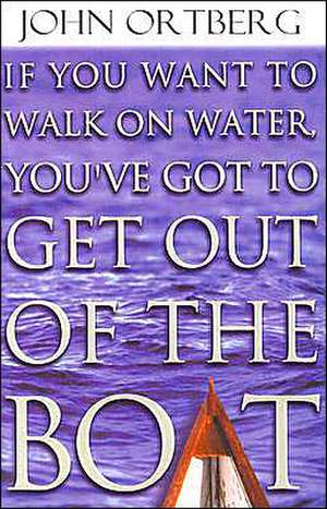 If You Want to Walk on Water, You've Got to Get Out of the Boat de John Ortberg