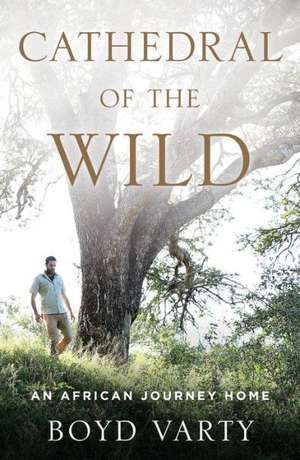 Cathedral of the Wild: An African Journey Home de Boyd Varty