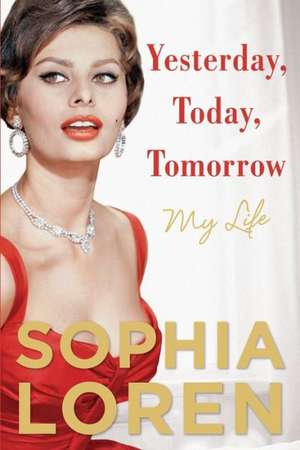 Yesterday, Today, Tomorrow: My Life de Sophia Loren