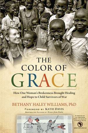 The Color of Grace: How One Woman's Brokenness Brought Healing and Hope to Child Survivors of War de Bethany Haley Williams