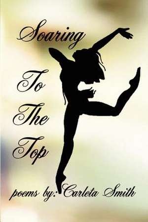 Soaring To The Top de Carleta Smith