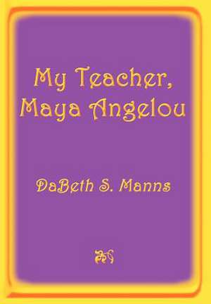 My Teacher, Maya Angelou de Dabeth S Manns