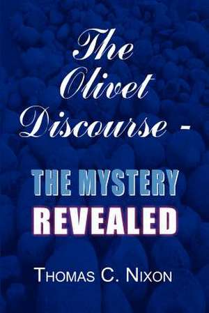 The Olivet Discourse - The Mystery Revealed de Thomas C. Nixon