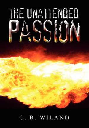 The Unattended Passion de C B Wiland