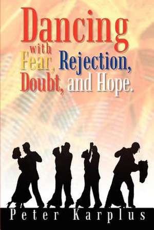 Dancing With Fear, Rejection, Doubt, and Hope. de Peter Karplus