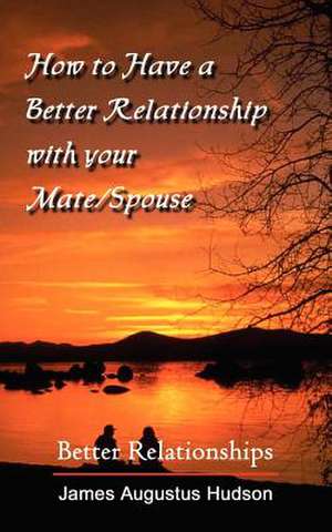 How to Have a Better Relationship with your Mate/Spouse de James Augustus Hudson