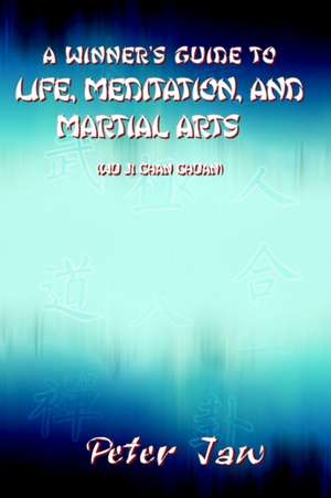 A Winner's Guide to Life, Meditation, and Martial Arts de Peter Jaw