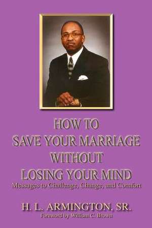 How To Save Your Marriage Without Losing Your Mind de Henry L. Armington