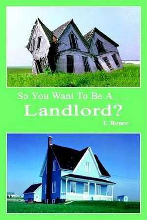 So You Want to Be A . . .Landlord? de T. Renee