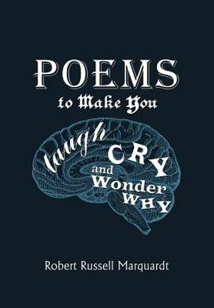 Poems to Make You Laugh, Cry, and Wonder Why de Robert Russell Marquardt