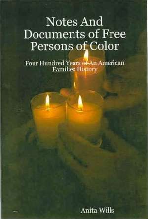 Notes and Documents of Free Persons of Color: Four Hundred Years of an American Families History de Anita Wills