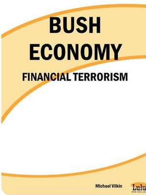 Bush Economy: Financial Terrorism de Michael Vilkin