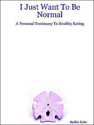 I Just Want to Be Normal: A Personal Testimony to Healthy Eating de Barbie Bobo