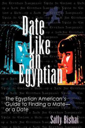 Date Like an Egyptian: The Egyptian American's Guide to Finding a Mate-Or a Date de Sally Bishai