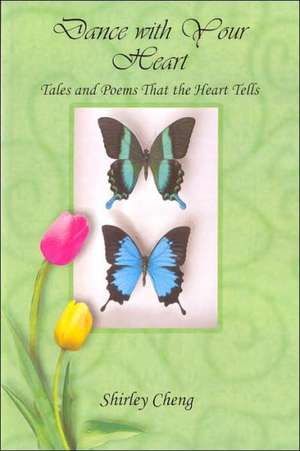 Dance with Your Heart: Tales and Poems That the Heart Tells de Shirley Cheng