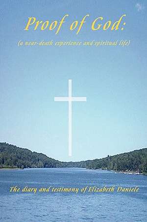 Proof of God: A Near-Death Experience and Spiritual Life de Elizabeth Daniele