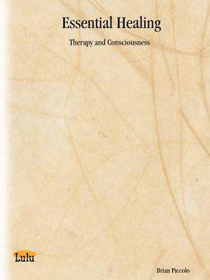 Essential Healing: Therapy and Consciousness de Brian Piccolo