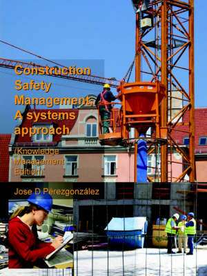 Construction Safety Management, A Systems Approach (Knowledge Management Edition) de Jose Perezgonzalez