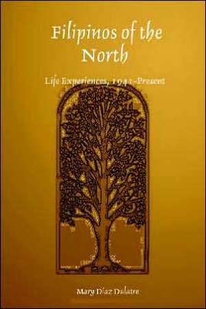 Filipinos of the North: Life Experiences, 1941-Present de Mary Diaz Dulatre