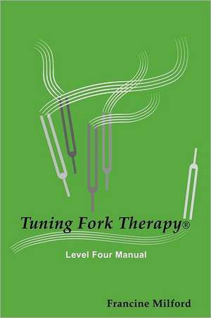 Tuning Fork Therapy Level Four: A Manual for Class Instruction or Self-Study de Francine Milford