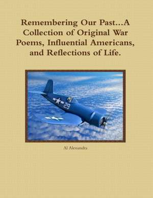 Remembering Our Past...a Collection of Original War Poems, Influential Americans, and Reflections of Life. de Al Alessandra