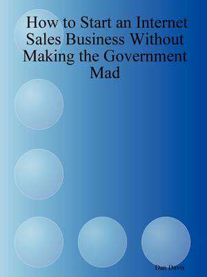 How to Start an Internet Sales Business Without Making the Government Mad de Dan Davis