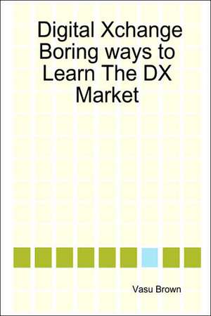 Digital Xchange - Boring Ways to Learn the DX Market de Vasu Brown