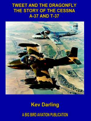 Tweet and the Dragonfly the Story of the Cessna A-37 and T-37 de Kev Darling