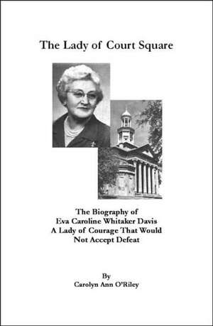 The Lady of Court Square The Biography of Eva Caroline Whitaker Davis A Lady of Courage That Would Not Accept Defeat de Carolyn Ann O'Riley