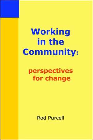 Working in the Community: Perspectives for Change de Rod Purcell