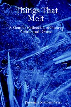 Things That Melt: A Slender Collection of Poetry, Fiction and Drama de Rosemary Kathleen West