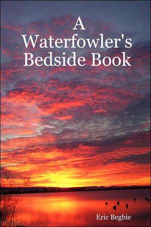 A Waterfowler's Bedside Book de Eric Begbie